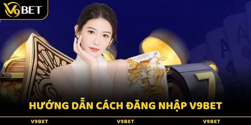 Hướng dẫn chi tiết cách đăng nhập V9Bet cho người mới